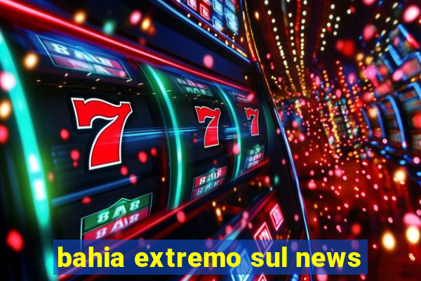 bahia extremo sul news